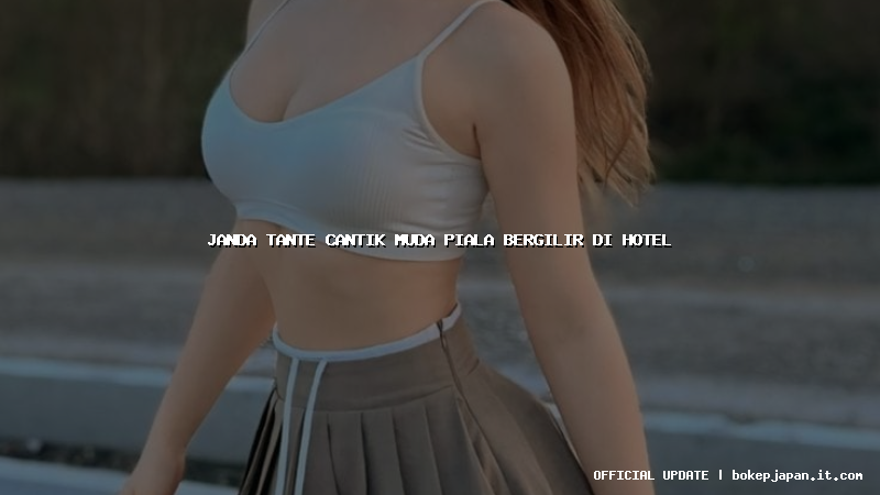 janda tante cantik muda piala bergilir di hotel