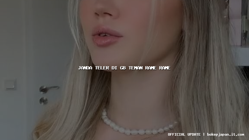 janda teler di gb teman rame rame janda teler di gb teman rame rame