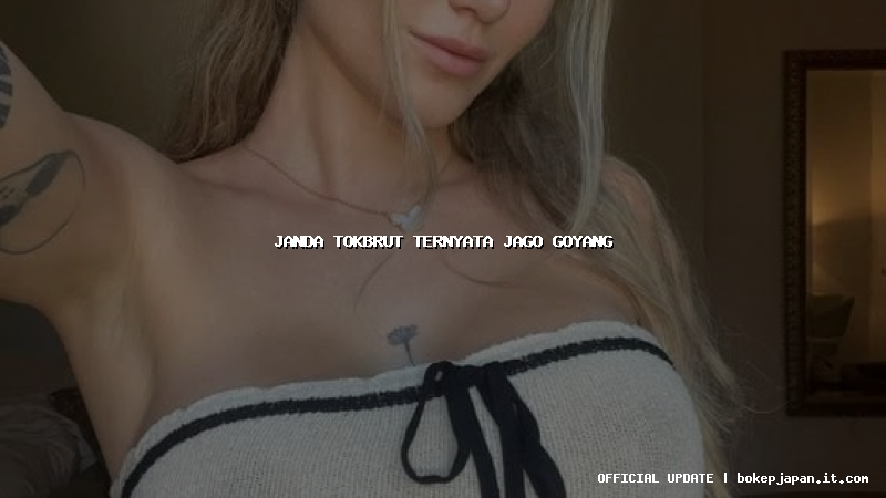 janda tokbrut ternyata jago goyang