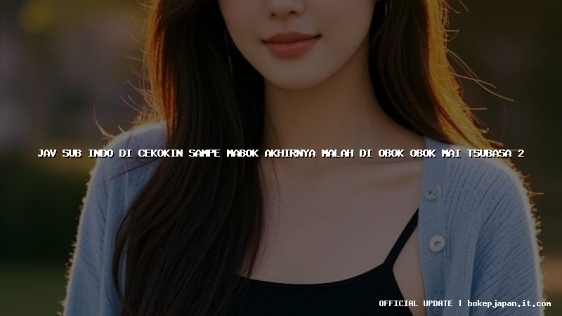 jav sub indo di cekokin sampe mabok akhirnya malah di obok obok mai tsubasa 2
