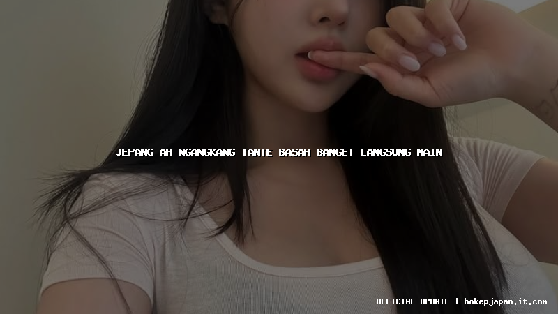 jepang ah ngangkang tante basah banget langsung main