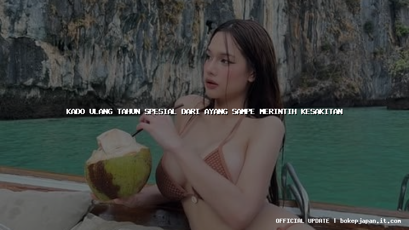 kado ulang tahun spesial dari ayang sampe merintih kesakitan kado ulang tahun spesial dari ayang sampe merintih kesakitan