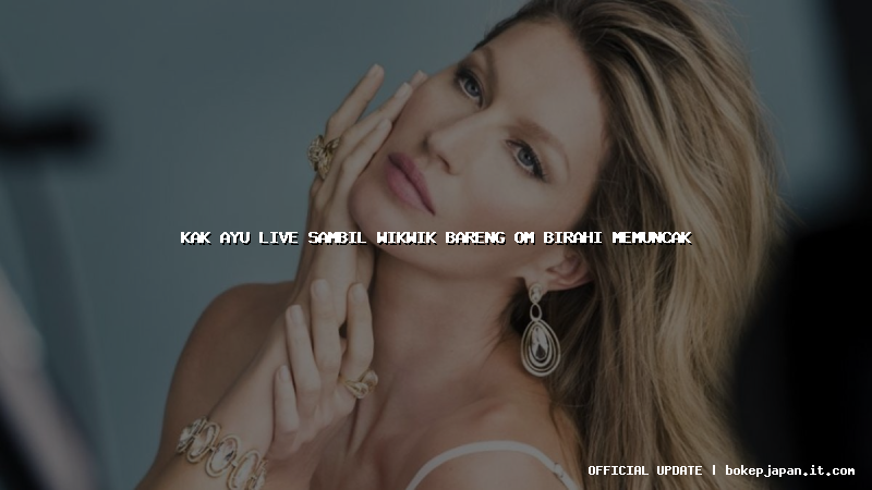 kak ayu live sambil wikwik bareng om birahi memuncak kak ayu live sambil wikwik bareng om birahi memuncak