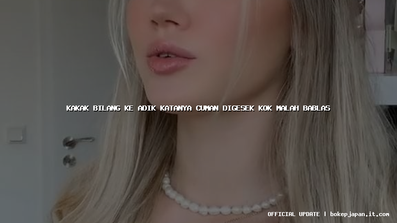 kakak bilang ke adik katanya cuman digesek kok malah bablas