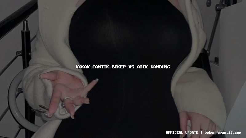 kakak cantik bokep vs adik kandung kakak cantik bokep vs adik kandung