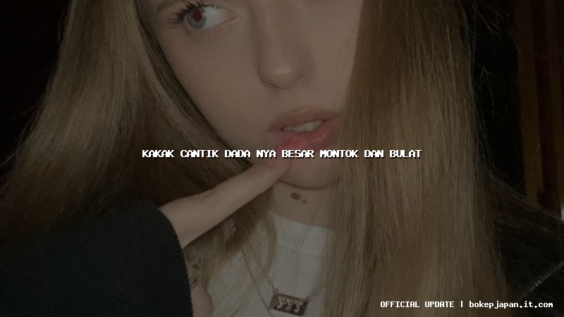 kakak cantik dada nya besar montok dan bulat kakak cantik dada nya besar montok dan bulat