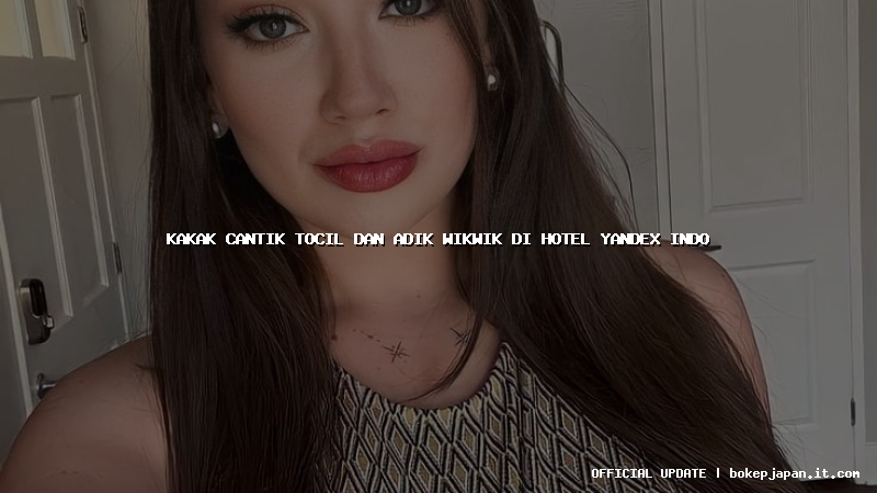 kakak cantik tocil dan adik wikwik di hotel yandex indo