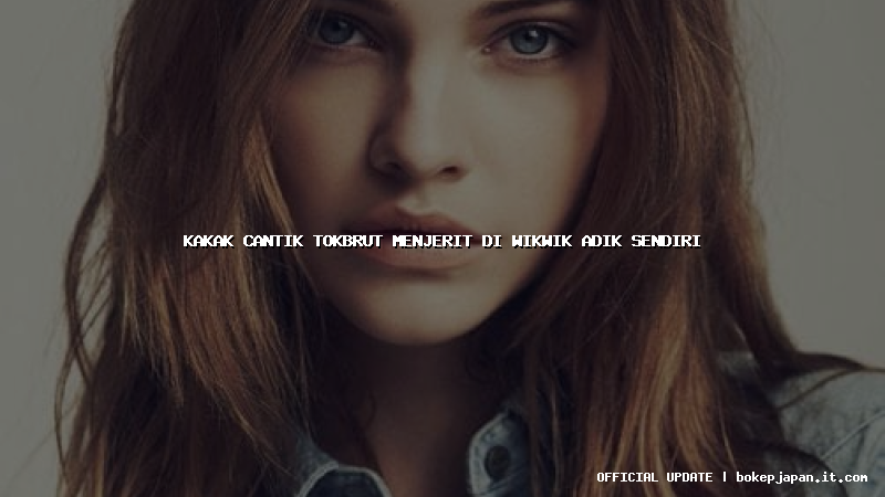 kakak cantik tokbrut menjerit di wikwik adik sendiri kakak cantik tokbrut menjerit di wikwik adik sendiri