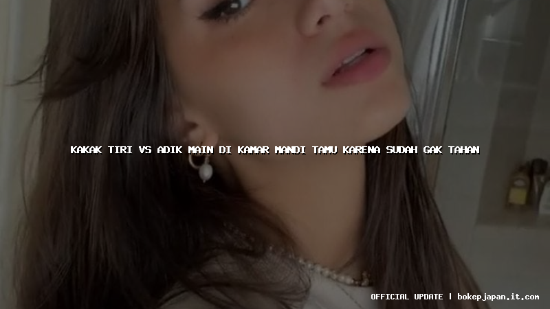 kakak tiri vs adik main di kamar mandi tamu karena sudah gak tahan kakak tiri vs adik main di kamar mandi tamu karena sudah gak tahan