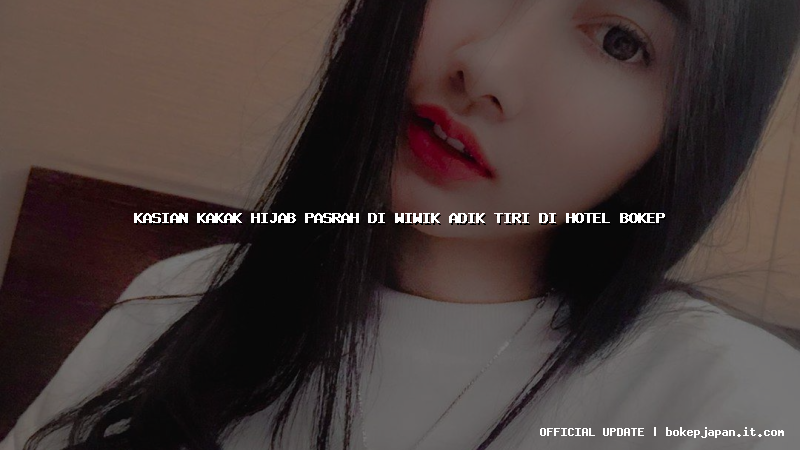 kasian kakak hijab pasrah di wiwik adik tiri di hotel bokep