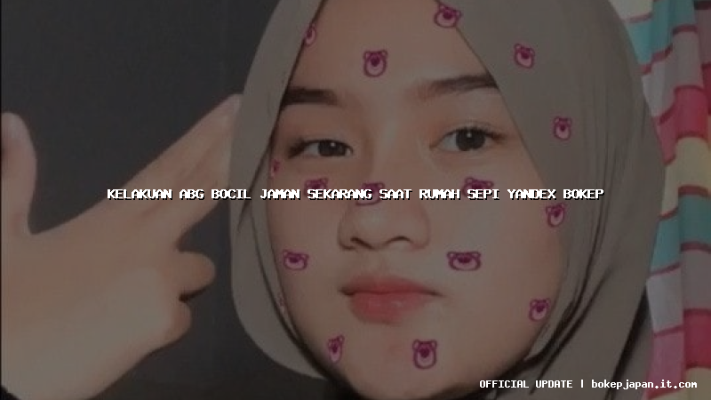 kelakuan abg bocil jaman sekarang saat rumah sepi yandex bokep