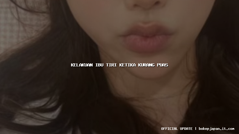 kelakuan ibu tiri ketika kurang puas