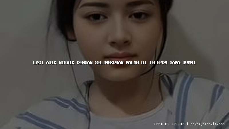 lagi asik wikwik dengan selingkuhan malah di telepon sama suami lagi asik wikwik dengan selingkuhan malah di telepon sama suami