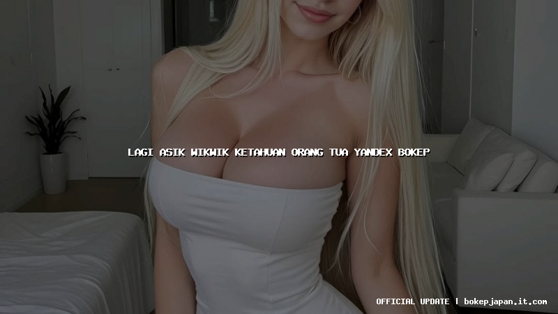 lagi asik wikwik ketahuan orang tua yandex bokep lagi asik wikwik ketahuan orang tua yandex bokep