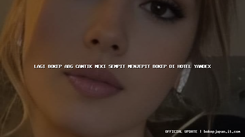 lagi bokep abg cantik meki sempit menjepit bokep di hotel yandex