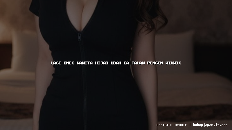 lagi omek wanita hijab udah ga tahan pengen wikwik
