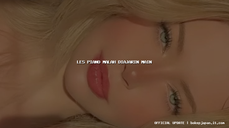 les piano malah diajarin main