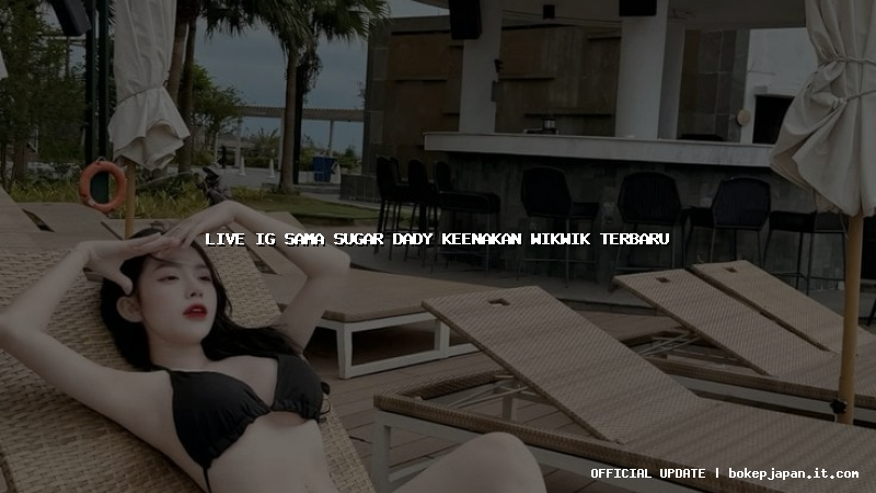 live ig sama sugar dady keenakan wikwik terbaru