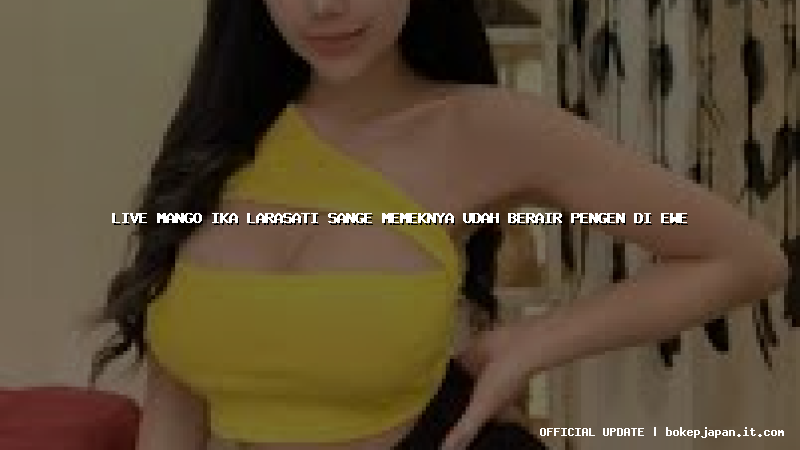 live mango ika larasati sange memeknya udah berair pengen di ewe live mango ika larasati sange memeknya udah berair pengen di ewe