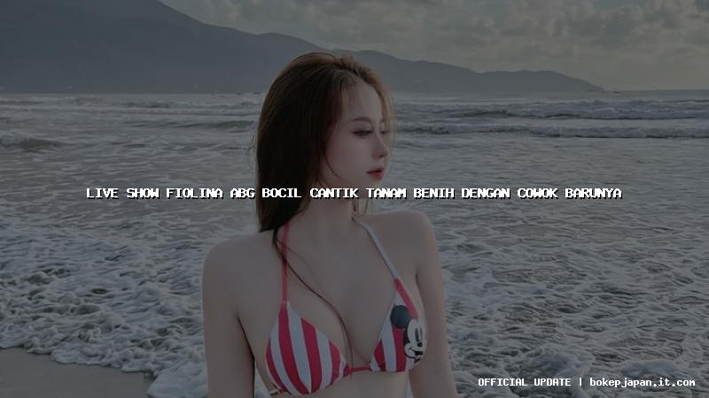 live show fiolina abg bocil cantik tanam benih dengan cowok barunya
