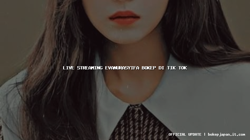 live streaming evanurasyifa bokep di tik tok