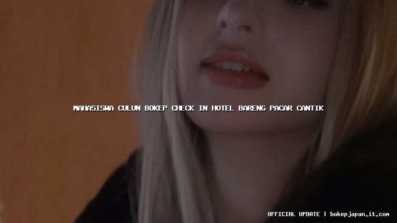 mahasiswa culun bokep check in hotel bareng pacar cantik mahasiswa culun bokep check in hotel bareng pacar cantik