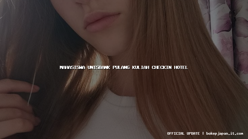 mahasiswa unisbank pulang kuliah checkin hotel