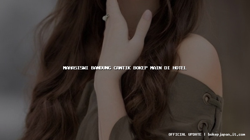 mahasiswi bandung cantik bokep main di hotel