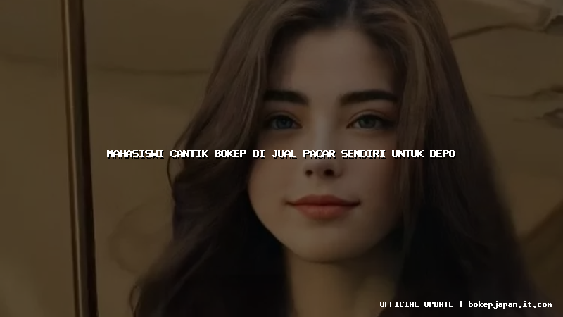 mahasiswi cantik bokep di jual pacar sendiri untuk depo