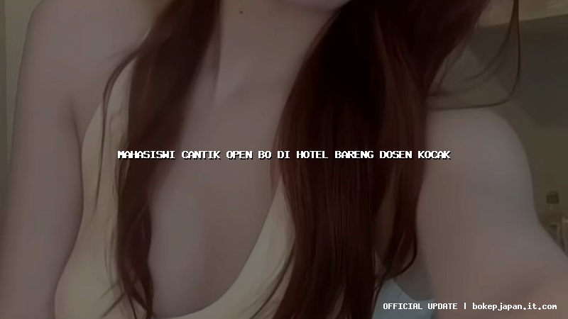 mahasiswi cantik open bo di hotel bareng dosen kocak