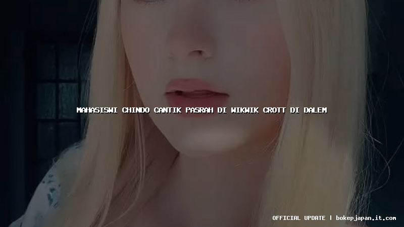 mahasiswi chindo cantik pasrah di wikwik crott di dalem