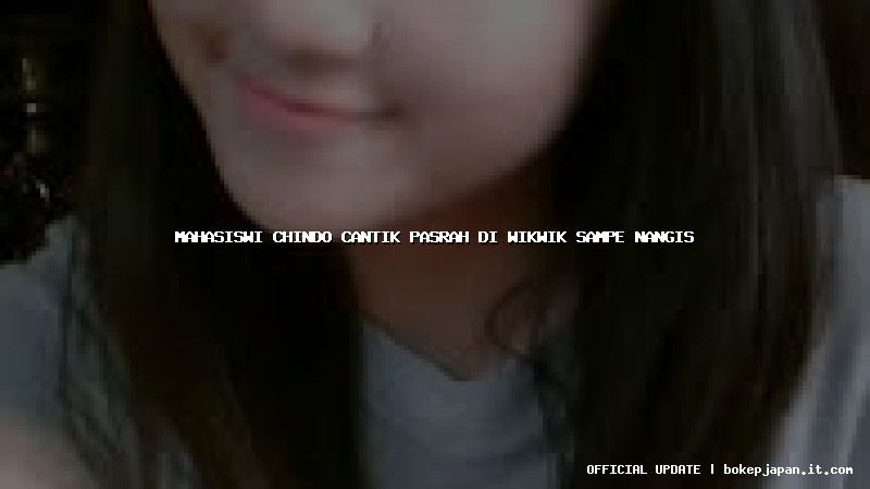 mahasiswi chindo cantik pasrah di wikwik sampe nangis