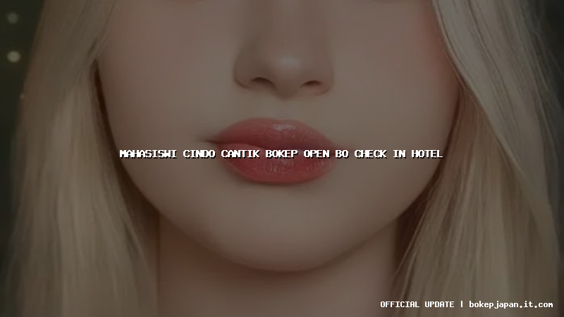 mahasiswi cindo cantik bokep open bo check in hotel