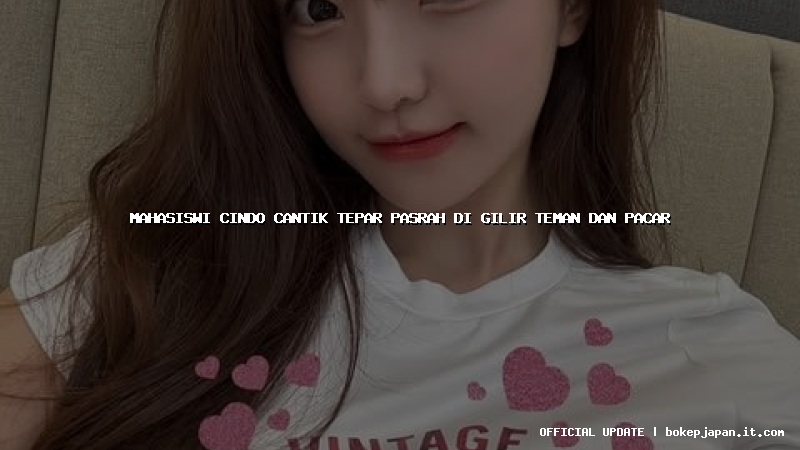 mahasiswi cindo cantik tepar pasrah di gilir teman dan pacar