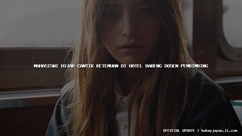 mahasiswi hijab cantik ketemuan di hotel bareng dosen pembimbing mahasiswi hijab cantik ketemuan di hotel bareng dosen pembimbing