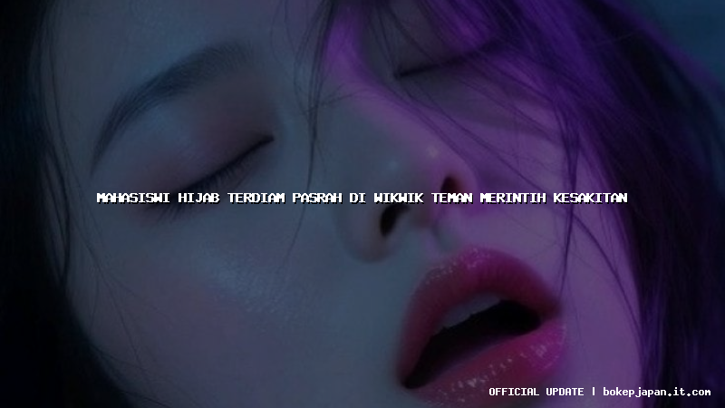 mahasiswi hijab terdiam pasrah di wikwik teman merintih kesakitan