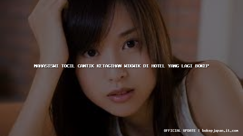 mahasiswi tocil cantik ketagihan wikwik di hotel yang lagi bokep mahasiswi tocil cantik ketagihan wikwik di hotel yang lagi bokep