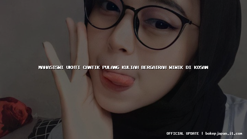 mahasiswi ukhti cantik pulang kuliah bergairah wiwik di kosan