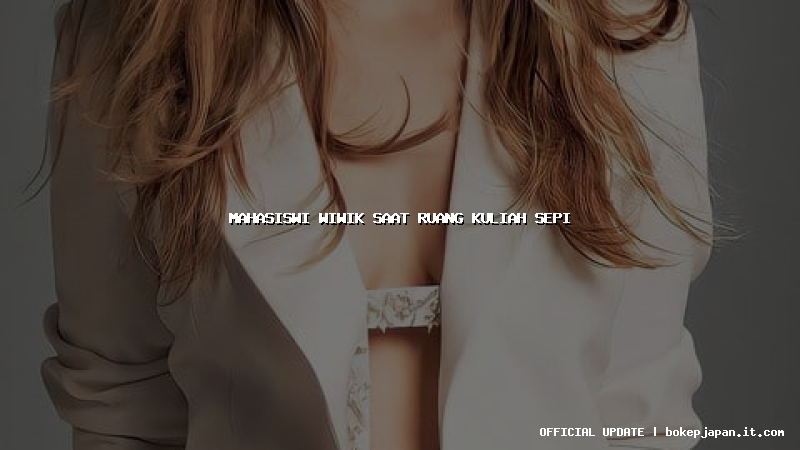 mahasiswi wiwik saat ruang kuliah sepi