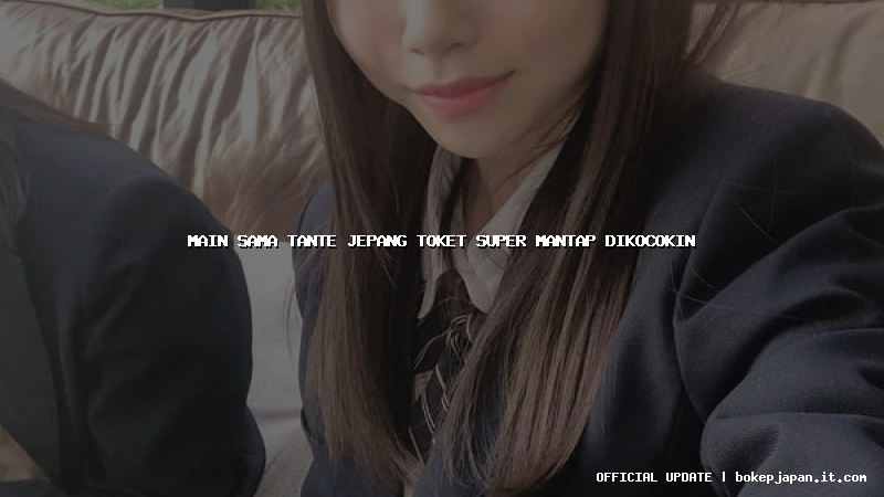 main sama tante jepang toket super mantap dikocokin main sama tante jepang toket super mantap dikocokin