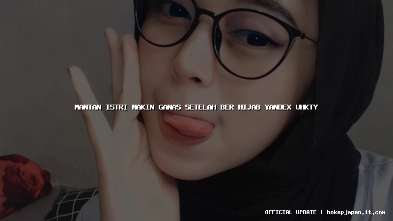 mantan istri makin ganas setelah ber hijab yandex uhkty mantan istri makin ganas setelah ber hijab yandex uhkty