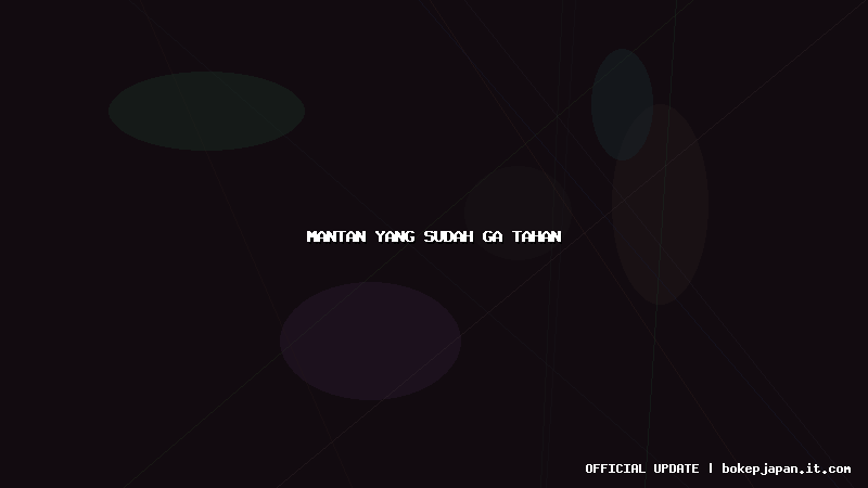 mantan yang sudah ga tahan