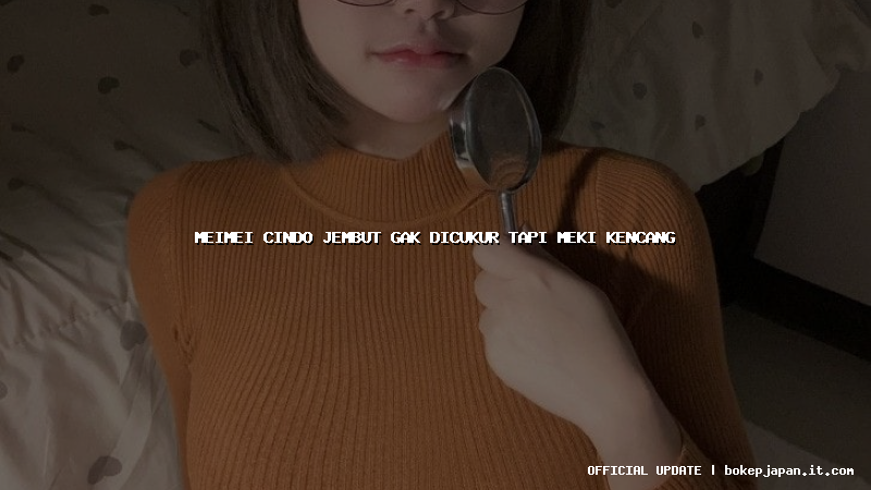 meimei cindo jembut gak dicukur tapi meki kencang