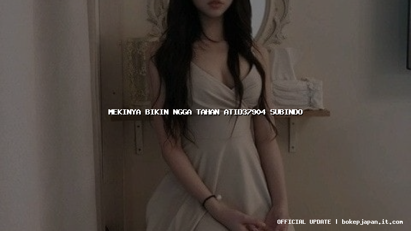 mekinya bikin ngga tahan atid37904 subindo