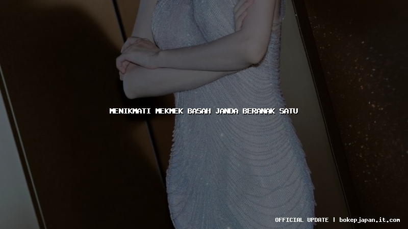 menikmati mekmek basah janda beranak satu menikmati mekmek basah janda beranak satu