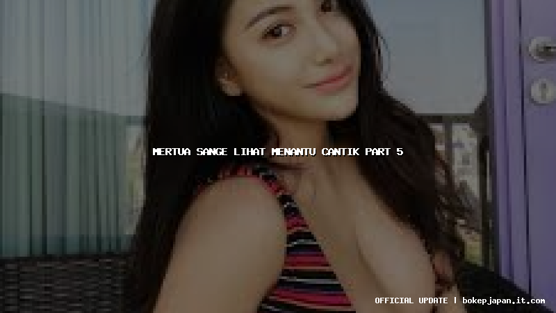 mertua sange lihat menantu cantik part 5