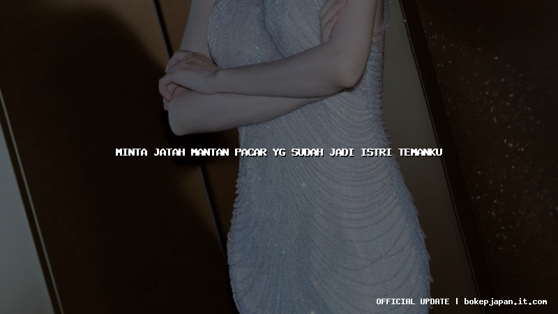 minta jatah mantan pacar yg sudah jadi istri temanku minta jatah mantan pacar yg sudah jadi istri temanku