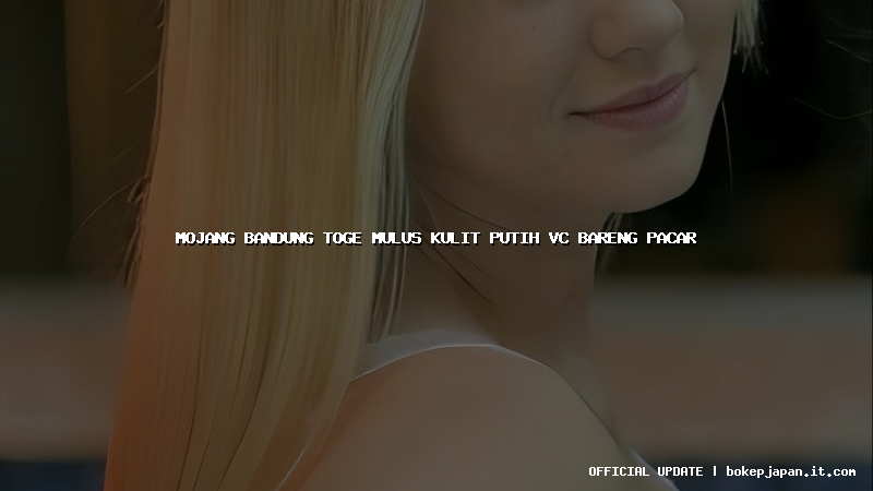 mojang bandung toge mulus kulit putih vc bareng pacar