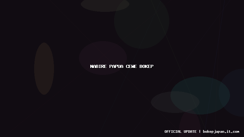 nabire papua cewe bokep nabire papua cewe bokep