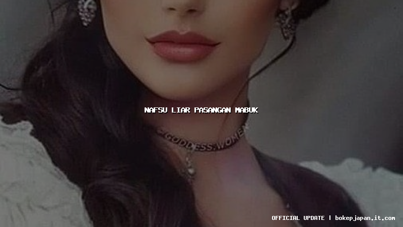 nafsu liar pasangan mabuk